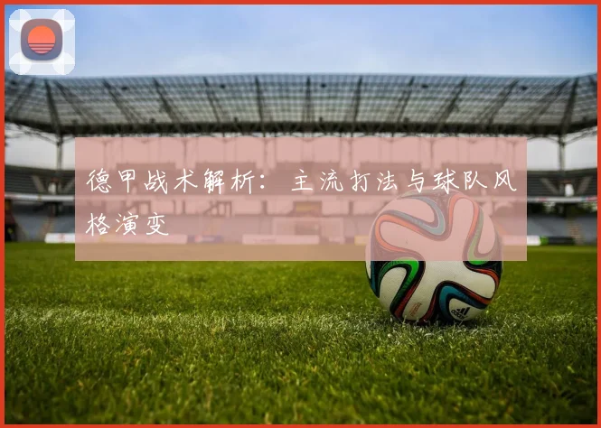 德甲战术解析：主流打法与球队风格演变