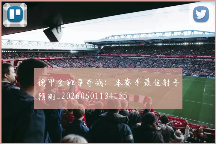 德甲金靴争夺战:本赛季最佳射手预测_20260601134155