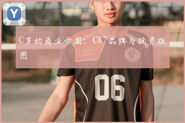 C罗的商业帝国:CR7品牌与投资版图