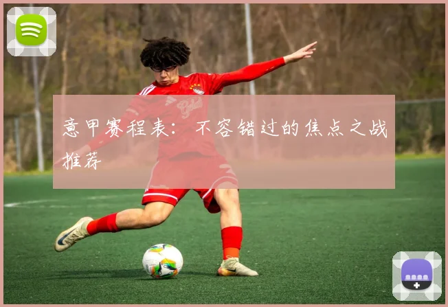 意甲赛程表：不容错过的焦点之战推荐