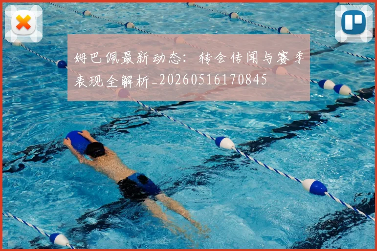 姆巴佩最新动态:转会传闻与赛季表现全解析_20260516170845