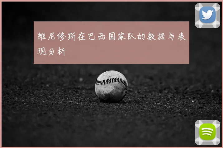 维尼修斯在巴西国家队的数据与表现分析