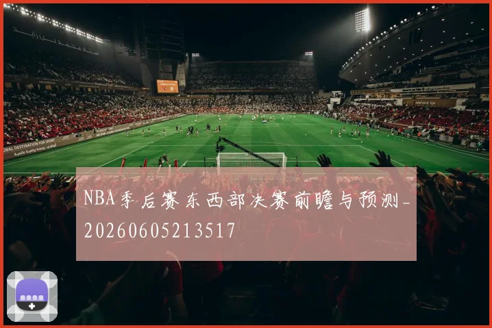 NBA季后赛东西部决赛前瞻与预测_20260605213517