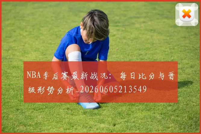 NBA季后赛最新战况:每日比分与晋级形势分析_20260605213549