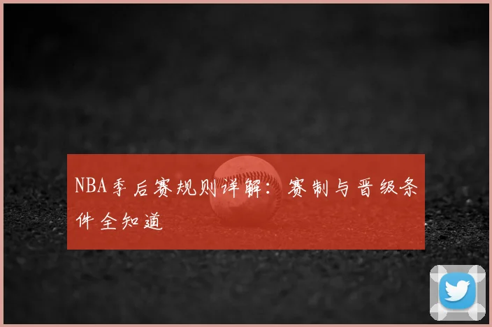 NBA季后赛规则详解:赛制与晋级条件全知道