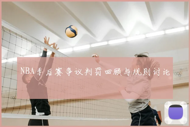 NBA季后赛争议判罚回顾与规则讨论