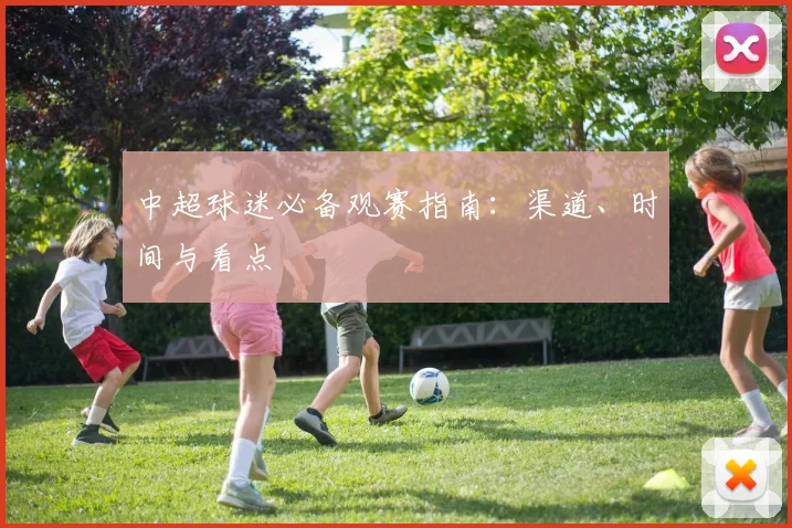 中超球迷必备观赛指南:渠道、时间与看点