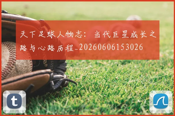 天下足球人物志:当代巨星成长之路与心路历程_20260606153026