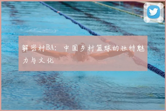 解密村BA：中国乡村篮球的独特魅力与文化