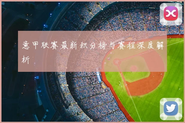 意甲联赛最新积分榜与赛程深度解析