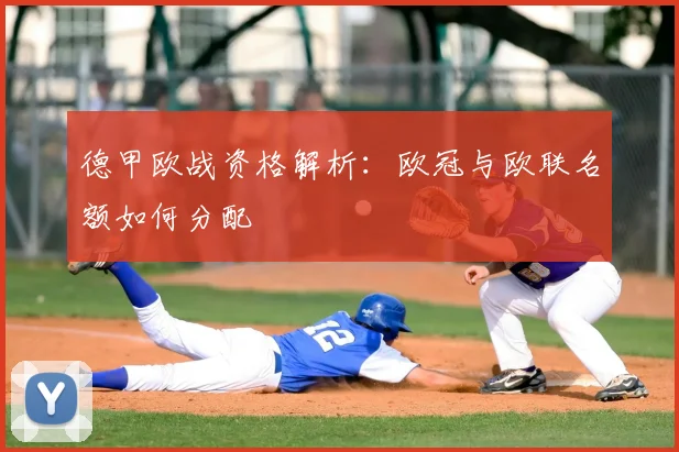 德甲欧战资格解析：欧冠与欧联名额如何分配