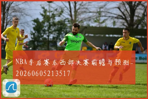 NBA季后赛东西部决赛前瞻与预测_20260605213517