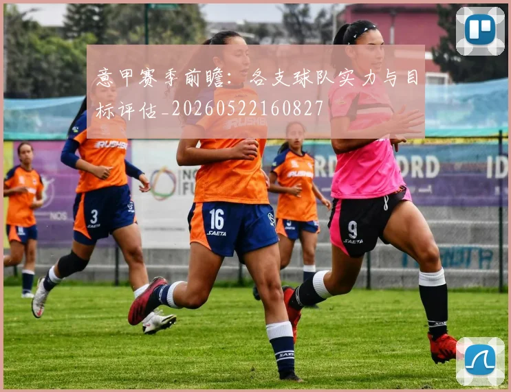 意甲赛季前瞻:各支球队实力与目标评估_20260522160827