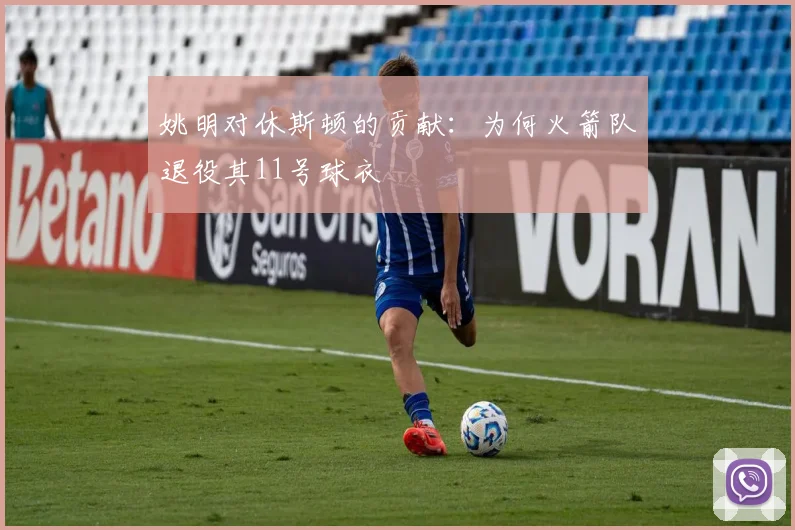 姚明对休斯顿的贡献:为何火箭队退役其11号球衣
