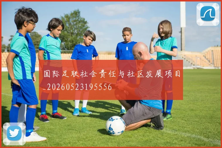国际足联社会责任与社区发展项目_20260523195556