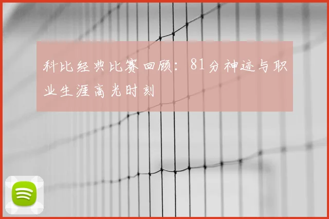 科比经典比赛回顾：81分神迹与职业生涯高光时刻
