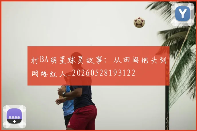 村BA明星球员故事:从田间地头到网络红人_20260528193122
