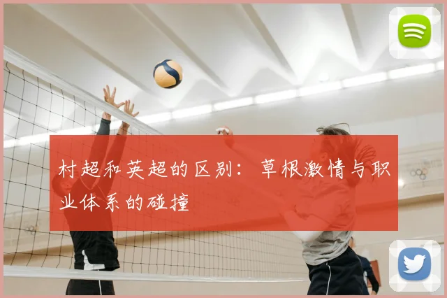 村超和英超的区别:草根激情与职业体系的碰撞