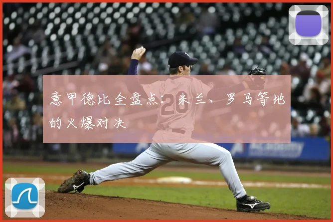 意甲德比全盘点:米兰、罗马等地的火爆对决