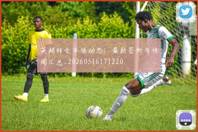 英超转会市场动态：最新签约与传闻汇总_20260516171220
