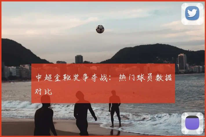 中超金靴奖争夺战:热门球员数据对比