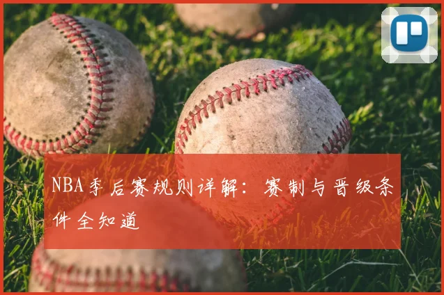 NBA季后赛规则详解:赛制与晋级条件全知道