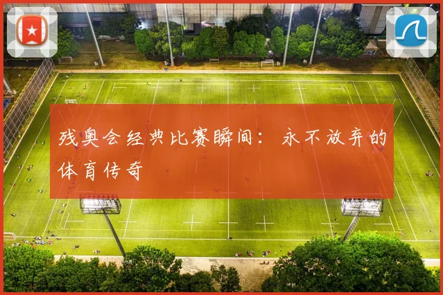 残奥会经典比赛瞬间:永不放弃的体育传奇