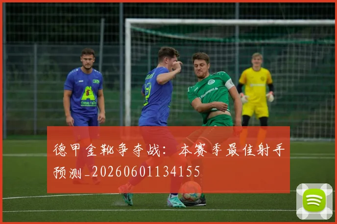 德甲金靴争夺战:本赛季最佳射手预测_20260601134155