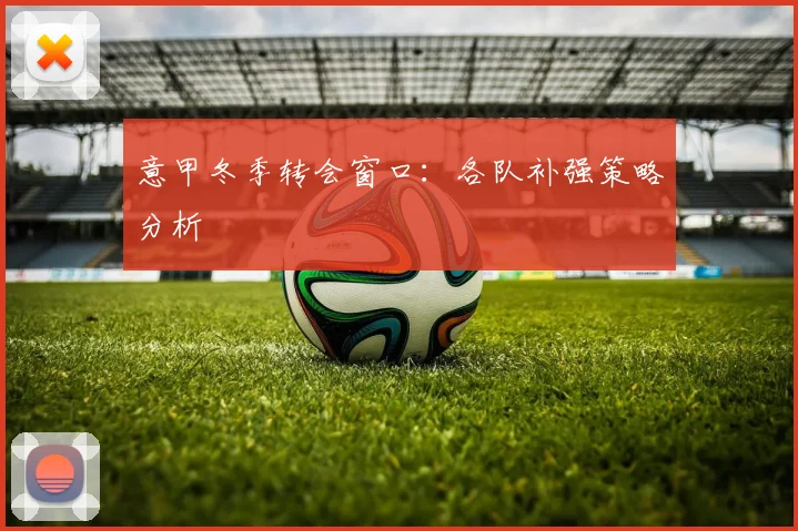 意甲冬季转会窗口:各队补强策略分析