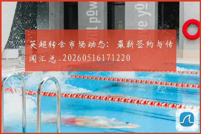 英超转会市场动态：最新签约与传闻汇总_20260516171220