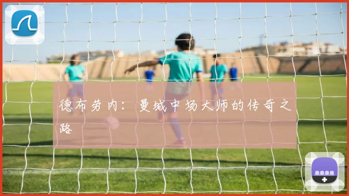 德布劳内:曼城中场大师的传奇之路