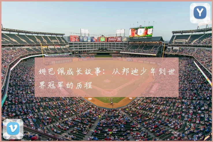 姆巴佩成长故事:从邦迪少年到世界冠军的历程