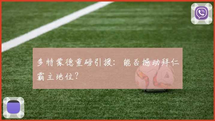 多特蒙德重磅引援:能否撼动拜仁霸主地位?