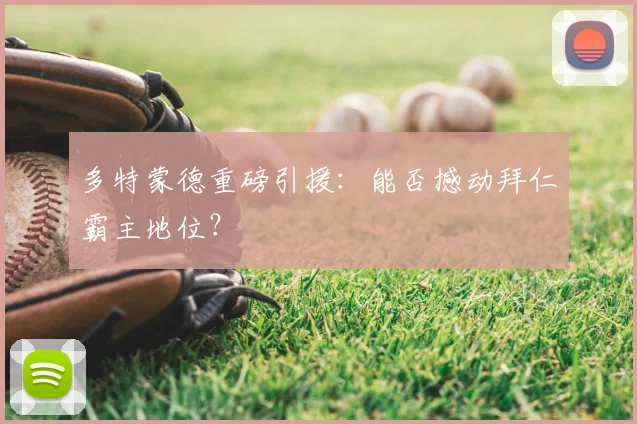多特蒙德重磅引援：能否撼动拜仁霸主地位？
