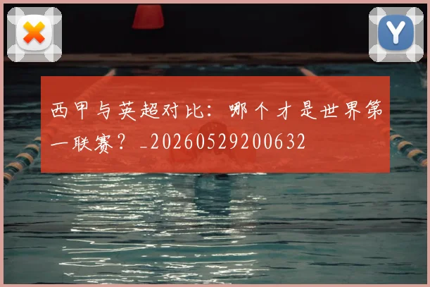 西甲与英超对比:哪个才是世界第一联赛?_20260529200632