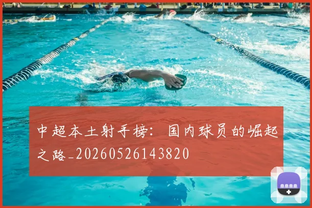 中超本土射手榜：国内球员的崛起之路_20260526143820