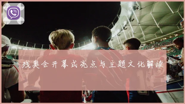 残奥会开幕式亮点与主题文化解读