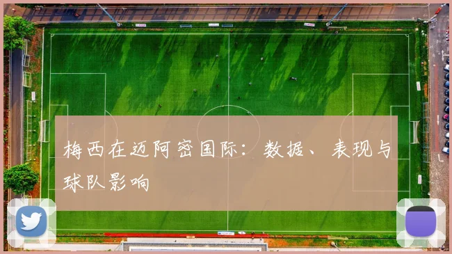 梅西在迈阿密国际:数据、表现与球队影响