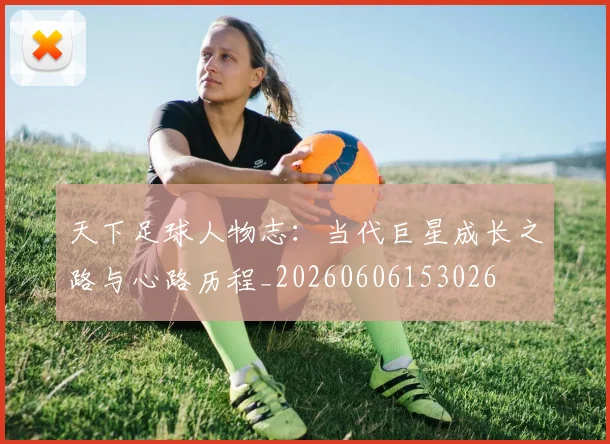 天下足球人物志:当代巨星成长之路与心路历程_20260606153026