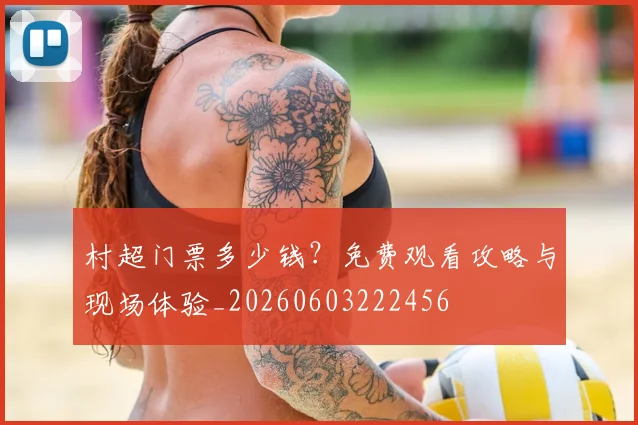 村超门票多少钱?免费观看攻略与现场体验_20260603222456