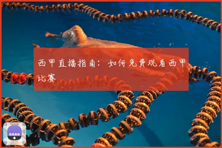 西甲直播指南：如何免费观看西甲比赛