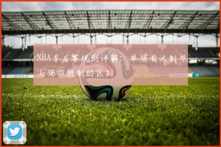 NBA季后赛规则详解：单场淘汰制与七场四胜制的区别