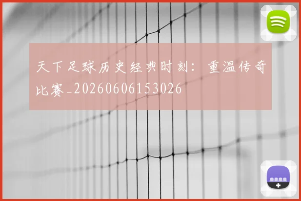 天下足球历史经典时刻:重温传奇比赛_20260606153026