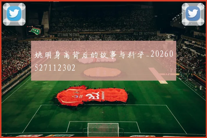 姚明身高背后的故事与科学_20260527112302