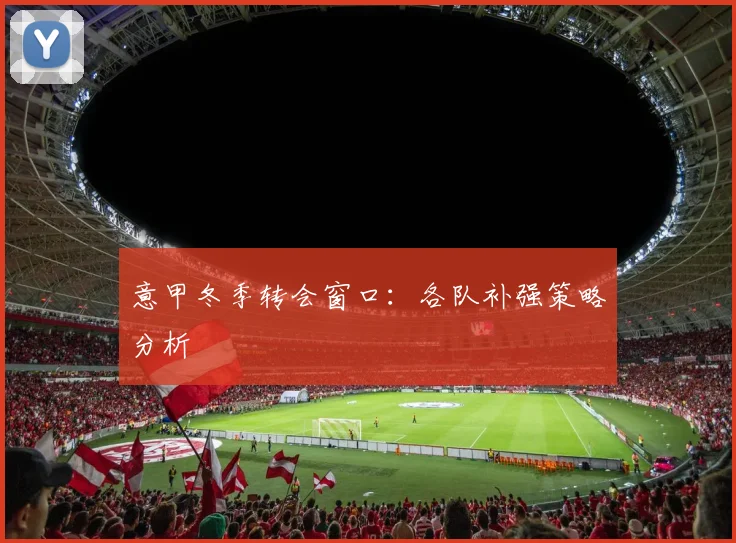 意甲冬季转会窗口:各队补强策略分析