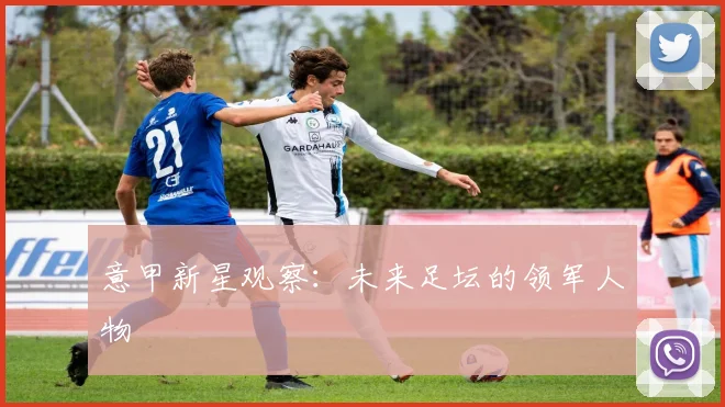 意甲新星观察:未来足坛的领军人物