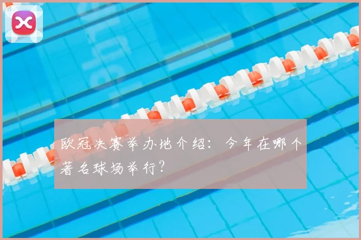 欧冠决赛举办地介绍:今年在哪个著名球场举行?