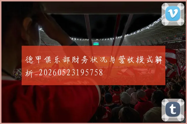 德甲俱乐部财务状况与营收模式解析_20260523195758