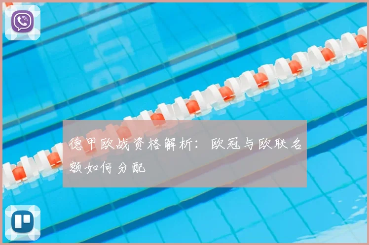德甲欧战资格解析：欧冠与欧联名额如何分配