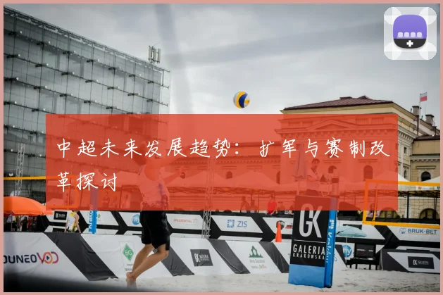 中超未来发展趋势：扩军与赛制改革探讨